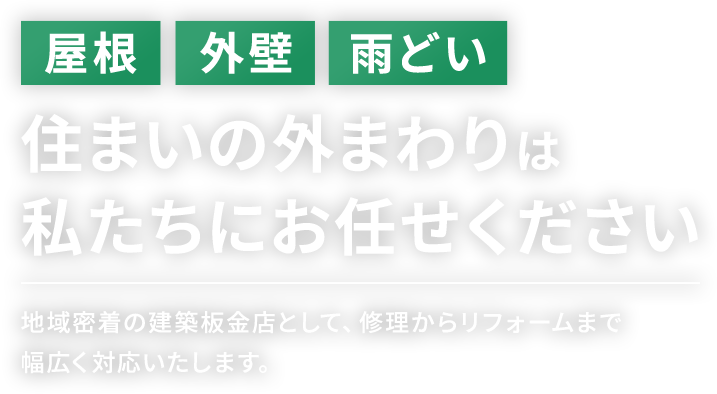 屋根・外壁・雨どい、住まいの外まわりは私たちにお任せください。地域密着の建築板金店として、修理からリフォームまで幅広く対応いたします。